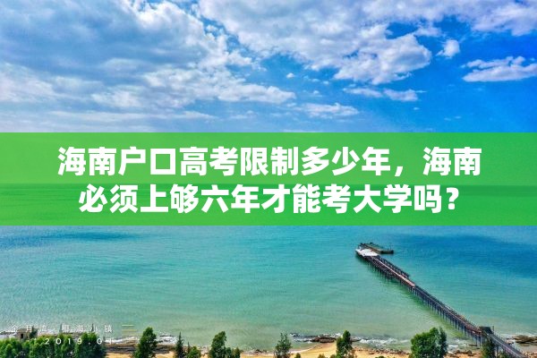 海南户口高考限制多少年，海南必须上够六年才能考大学吗？