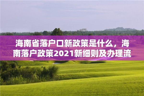 海南省落户口新政策是什么，海南落户政策2021新细则及办理流程？