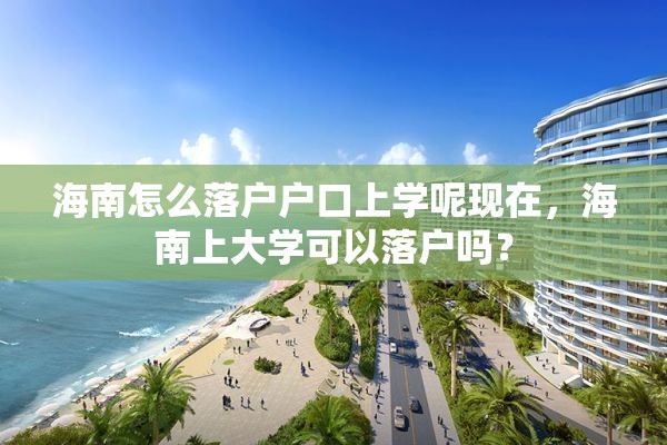 海南怎么落户户口上学呢现在，海南上大学可以落户吗？