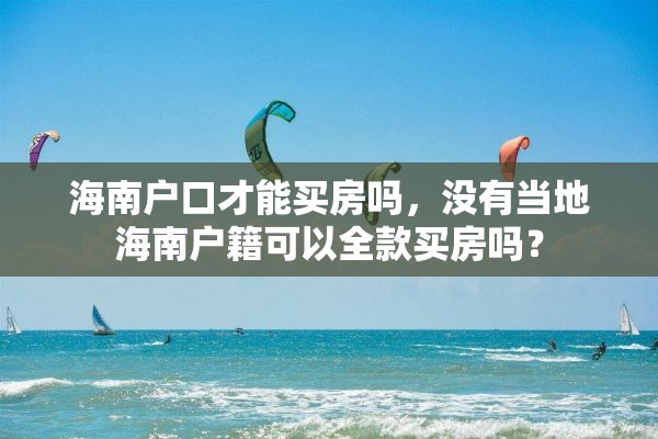 海南户口才能买房吗，没有当地海南户籍可以全款买房吗？