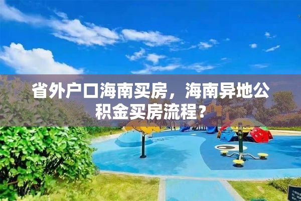 省外户口海南买房，海南异地公积金买房流程？