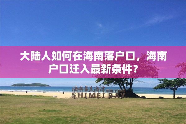 大陆人如何在海南落户口，海南户口迁入最新条件？