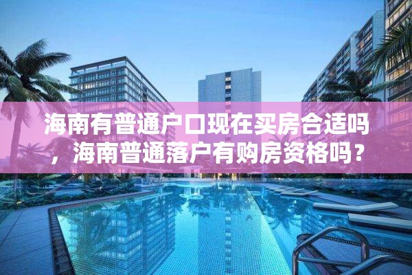 海南有普通户口现在买房合适吗，海南普通落户有购房资格吗？