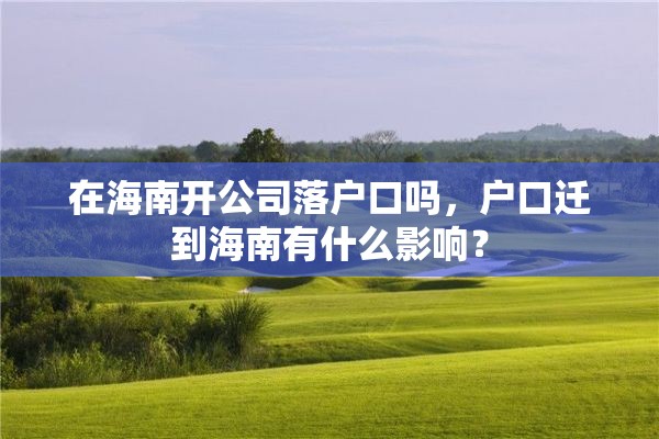 在海南开公司落户口吗，户口迁到海南有什么影响？