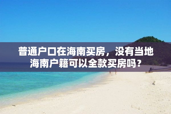 普通户口在海南买房，没有当地海南户籍可以全款买房吗？