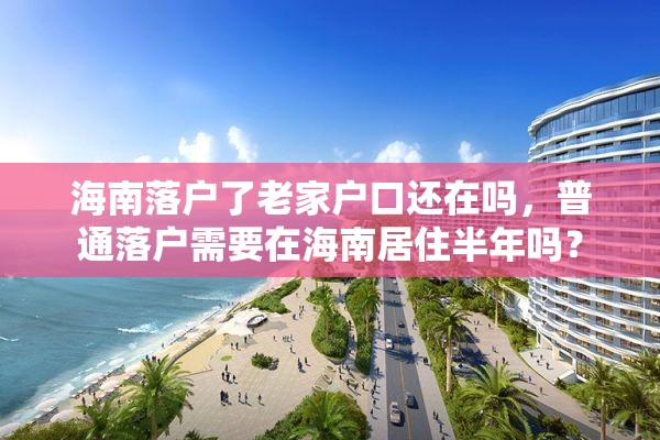 海南落户了老家户口还在吗，普通落户需要在海南居住半年吗？