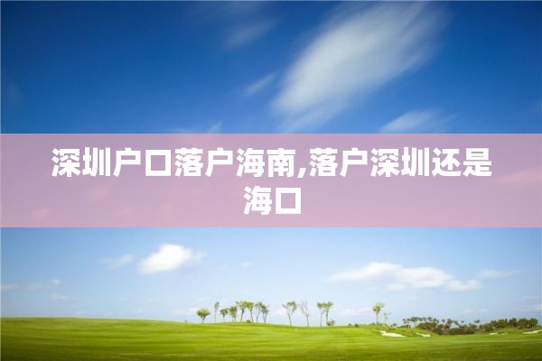 深圳户口落户海南,落户深圳还是海口