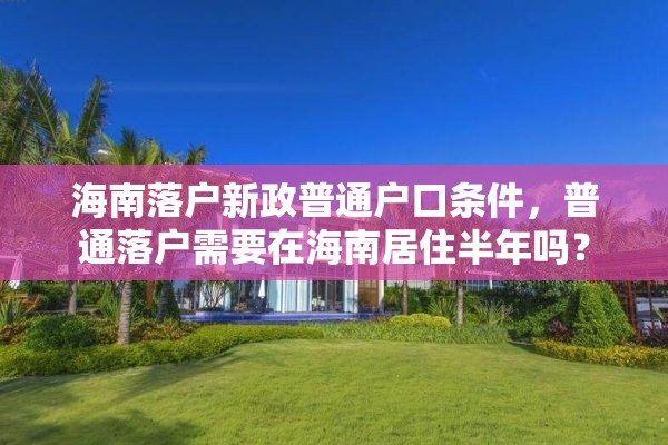 海南落户新政普通户口条件，普通落户需要在海南居住半年吗？