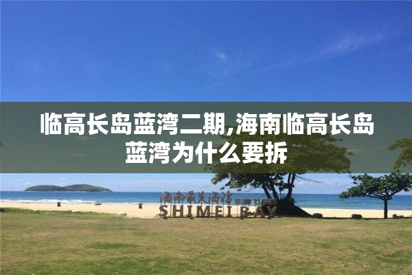 临高长岛蓝湾二期,海南临高长岛蓝湾为什么要拆