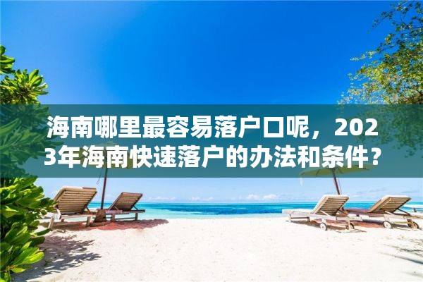 海南哪里最容易落户口呢，2023年海南快速落户的办法和条件？