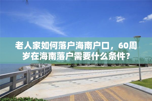 老人家如何落户海南户口，60周岁在海南落户需要什么条件？