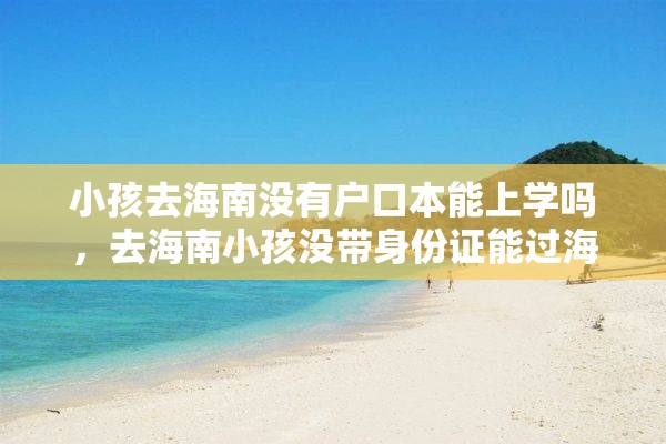 小孩去海南没有户口本能上学吗，去海南小孩没带身份证能过海吗？