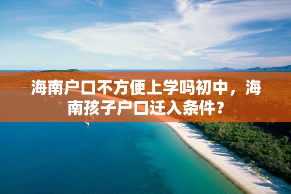 海南户口不方便上学吗初中，海南孩子户口迁入条件？