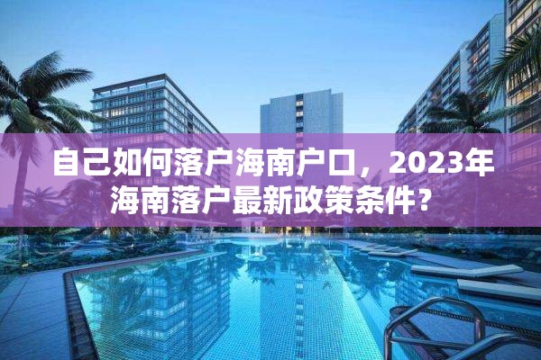 自己如何落户海南户口，2023年海南落户最新政策条件？