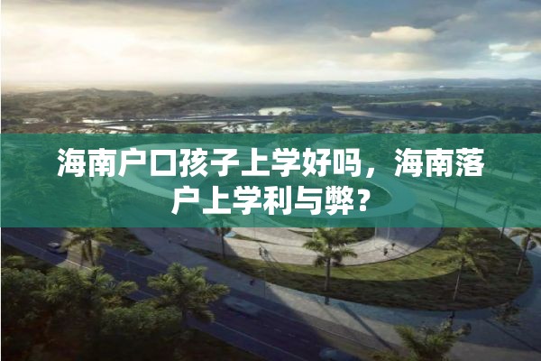 海南户口孩子上学好吗，海南落户上学利与弊？