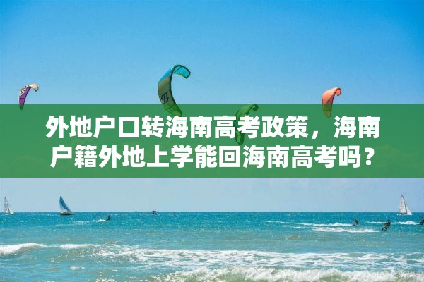 外地户口转海南高考政策，海南户籍外地上学能回海南高考吗？