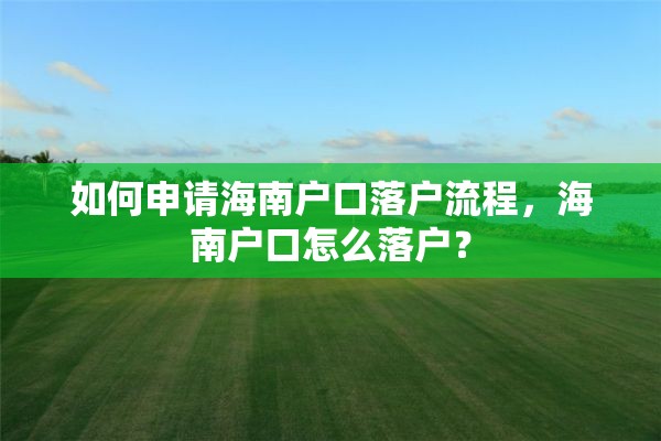 如何申请海南户口落户流程,海南户口怎么落户? 如何申请海南户口落户流程,海南户口怎么落户?