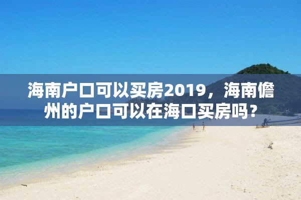 海南户口可以买房2019，海南儋州的户口可以在海口买房吗？