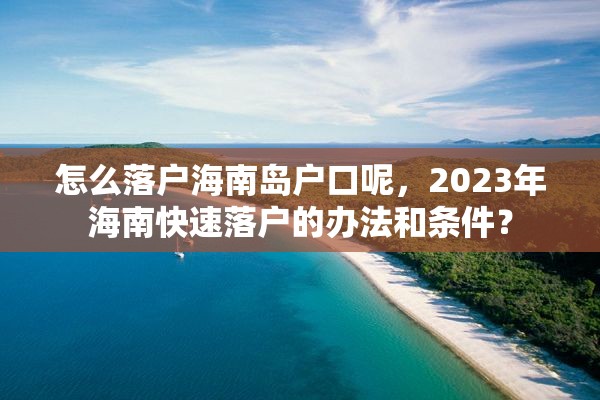 怎么落户海南岛户口呢，2023年海南快速落户的办法和条件？