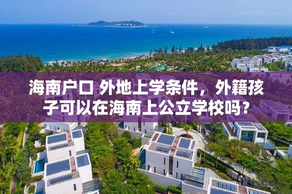 海南户口 外地上学条件，外籍孩子可以在海南上公立学校吗？