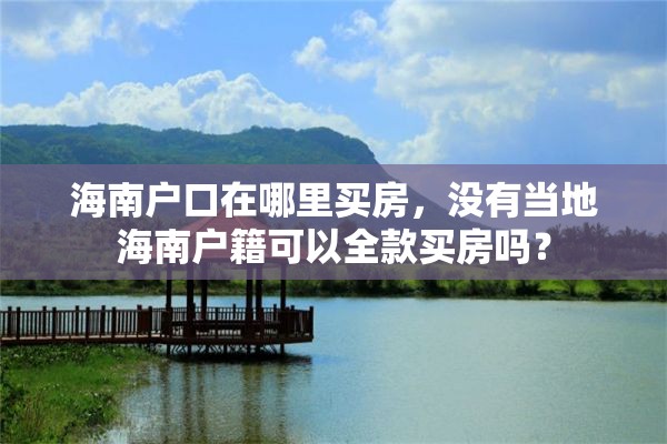 海南户口在哪里买房，没有当地海南户籍可以全款买房吗？