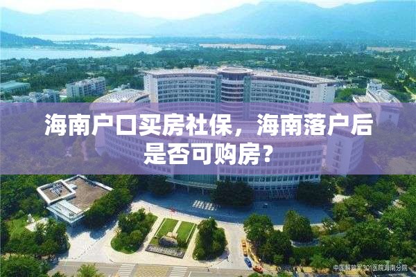 海南户口买房社保，海南落户后是否可购房？