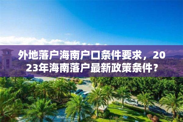 外地落户海南户口条件要求，2023年海南落户最新政策条件？