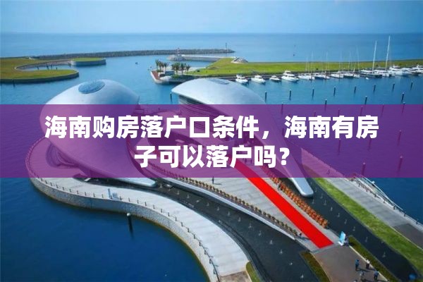 海南购房落户口条件，海南有房子可以落户吗？