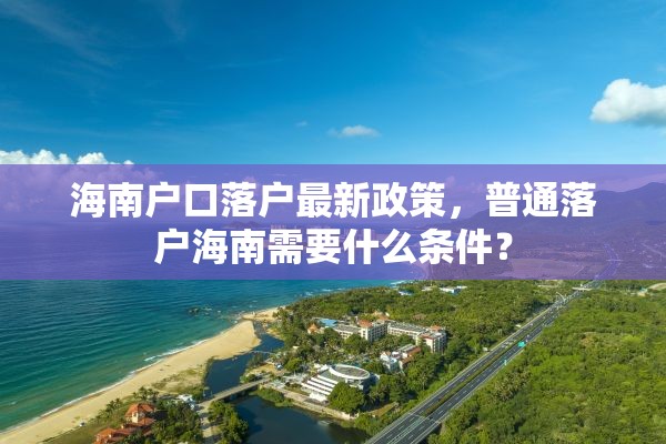 海南户口落户最新政策，普通落户海南需要什么条件？