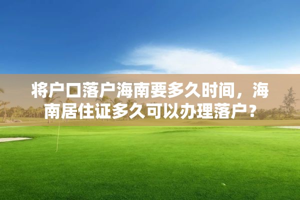 将户口落户海南要多久时间，海南居住证多久可以办理落户？