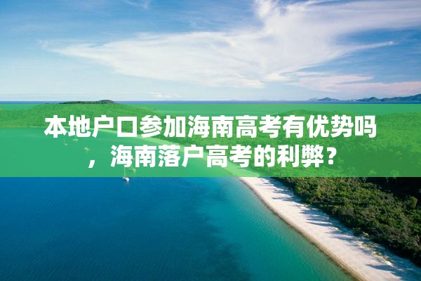 本地户口参加海南高考有优势吗，海南落户高考的利弊？