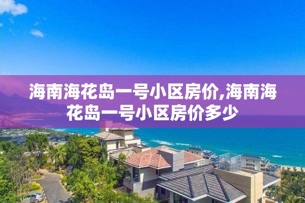 海南海花岛一号小区房价,海南海花岛一号小区房价多少