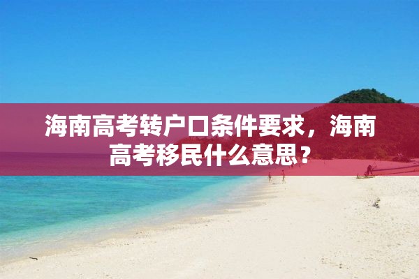 海南高考转户口条件要求，海南高考移民什么意思？