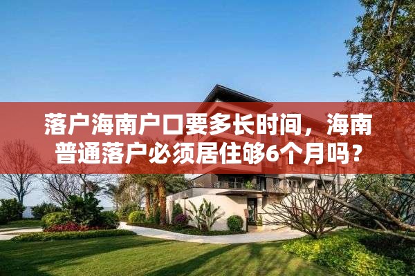 落户海南户口要多长时间，海南普通落户必须居住够6个月吗？