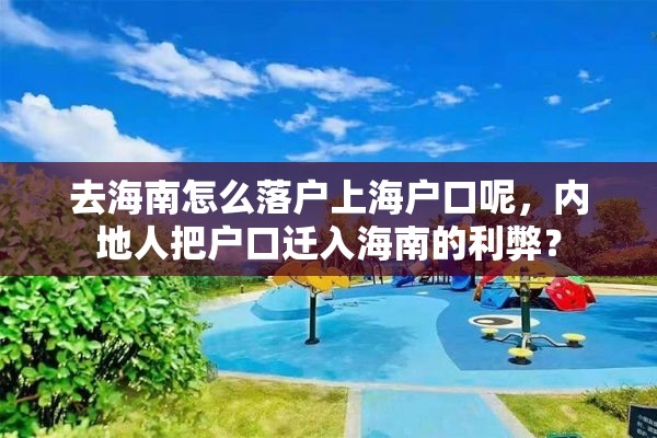 去海南怎么落户上海户口呢，内地人把户口迁入海南的利弊？