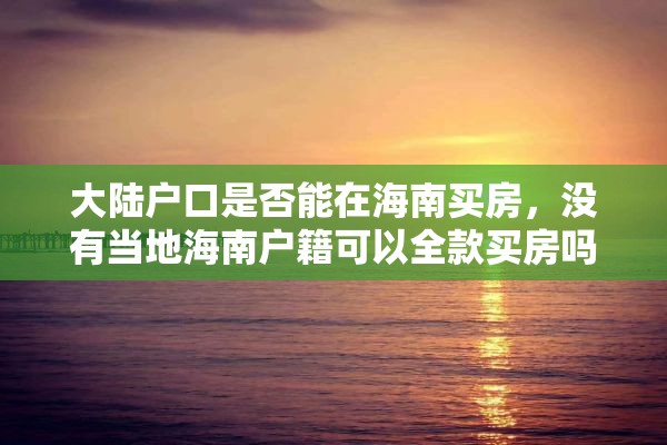 大陆户口是否能在海南买房，没有当地海南户籍可以全款买房吗？