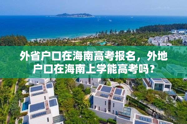 外省户口在海南高考报名，外地户口在海南上学能高考吗？