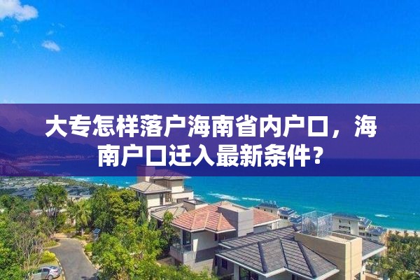 大专怎样落户海南省内户口，海南户口迁入最新条件？