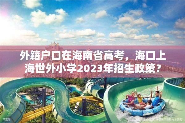 外籍户口在海南省高考，海口上海世外小学2023年招生政策？