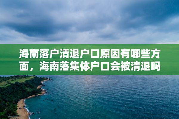 海南落户清退户口原因有哪些方面，海南落集体户口会被清退吗？