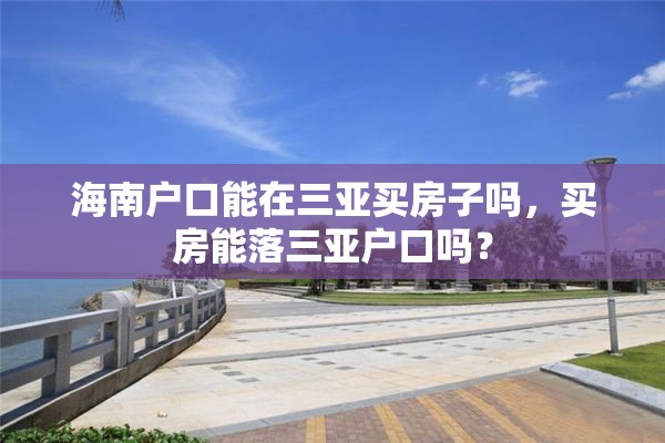 海南户口能在三亚买房子吗，买房能落三亚户口吗？