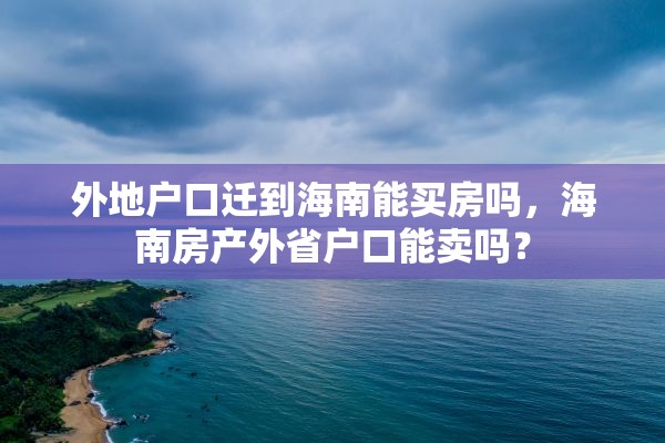 外地户口迁到海南能买房吗，海南房产外省户口能卖吗？