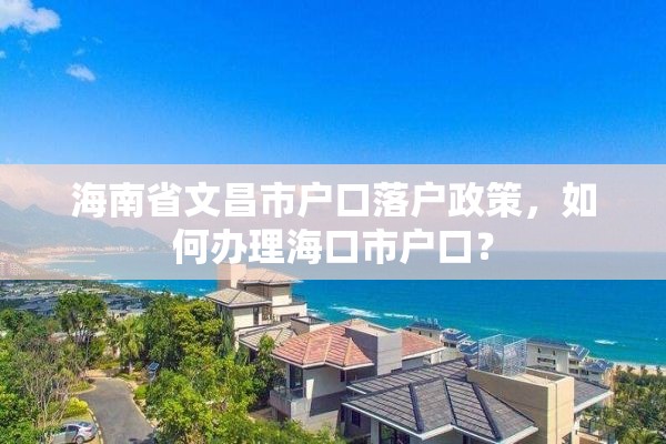 海南省文昌市户口落户政策，如何办理海口市户口？