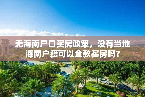 无海南户口买房政策，没有当地海南户籍可以全款买房吗？