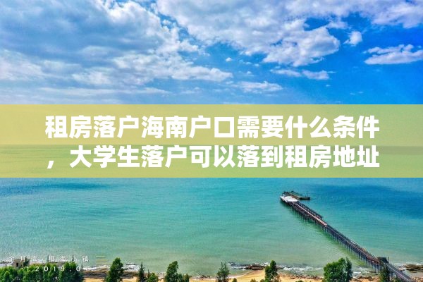 租房落户海南户口需要什么条件，大学生落户可以落到租房地址吗、在海南？