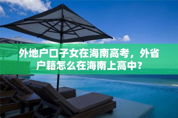 外地户口子女在海南高考，外省户籍怎么在海南上高中？