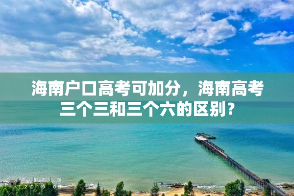 海南户口高考可加分，海南高考三个三和三个六的区别？