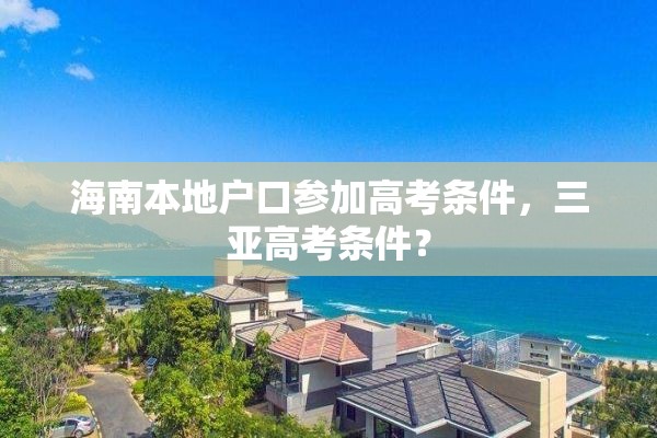 海南本地户口参加高考条件，三亚高考条件？