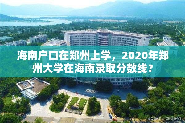 海南户口在郑州上学，2020年郑州大学在海南录取分数线？