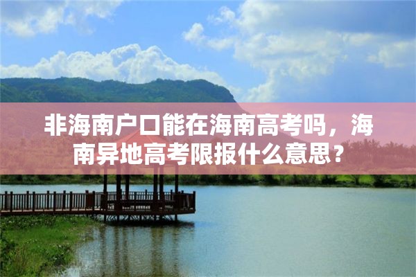 非海南户口能在海南高考吗，海南异地高考限报什么意思？